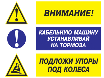 Кз 77 внимание - кабельную машину устанавливай на тормоза, подложи упоры под колеса. (пластик, 400х300 мм) - Знаки безопасности - Комбинированные знаки безопасности - магазин "Охрана труда и Техника безопасности"